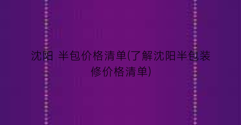 “沈阳 半包价格清单(了解沈阳半包装修价格清单)